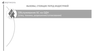 ВЫЗОВЫ, СТОЯЩИЕ ПЕРЕД ИНДУСТРИЕЙ
Обслуживание БС на ОДН
(спец. техника, разрешения/согласования)
 