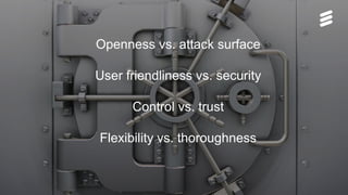 Björn Ekelund | Public | © Ericsson AB 2015 | 2015-10-14 | Page 22
Openness vs. attack surface
User friendliness vs. security
Control vs. trust
Flexibility vs. thoroughness
 