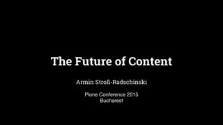 The Future of Content
Armin Stroß-Radschinski
Plone Conference 2015
Bucharest
 