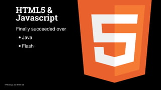 HTML5 &
Javascript
Finally succeeded over
•Java
•Flash
HTML5 logo, CC-BY-SA-3.0
 