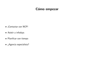 C´omo empezar
• ¡Contactar con NCP!
• Asistir a infodays
• Planiﬁcar con tiempo
• ¿Agencia especialista?
 