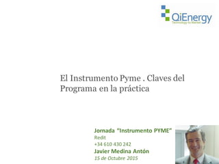 El Instrumento Pyme . Claves del
Programa en la práctica
Jornada “Instrumento PYME”
Redit
+34	
  610	
  430	
  242
Javier	
  Medina	
  Antón
15	
  de	
  Octubre 2015
 