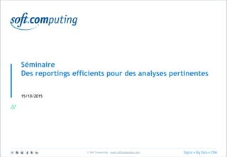 © Soft Computing – www.softcomputing.com
Séminaire
Des reportings efficients pour des analyses pertinentes
15/10/2015
 