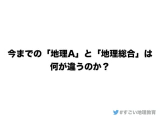 今までの「地理A」と「地理総合」は
何が違うのか？
#すごい地理教育
 