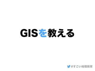 GISを教える
#すごい地理教育
 