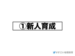 ①新人育成
#すごい地理教育
 