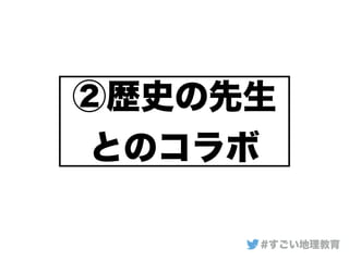 ②歴史の先生
とのコラボ
#すごい地理教育
 