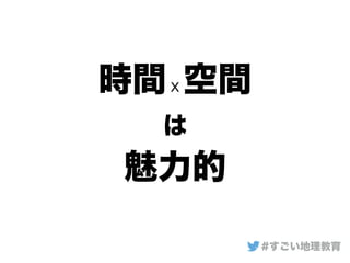 時間ｘ空間
は
魅力的
#すごい地理教育
 