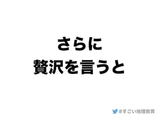 さらに
贅沢を言うと
#すごい地理教育
 