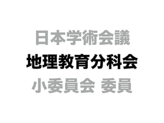 日本学術会議
地理教育分科会
小委員会 委員
 