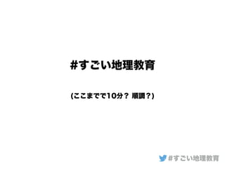 #すごい地理教育
(ここまでで10分？ 順調？)
#すごい地理教育
 