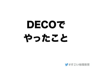 DECOで
やったこと
#すごい地理教育
 