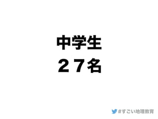 中学生
２７名
#すごい地理教育
 