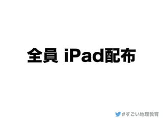 全員 iPad配布
#すごい地理教育
 