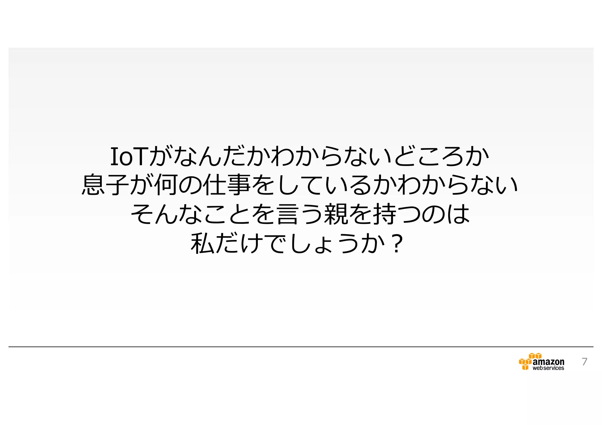 7
IoTがなんだかわからないどころか
息子が何の仕事をしているかわからない
そんなことを言う親を持つのは
私だけでしょうか？
 