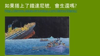 如果搭上了鐵達尼號，會生還嗎?
http://demos.datasciencedojo.com/demo/titanic/
 