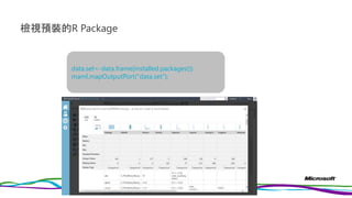 檢視預裝的R Package
data.set<-data.frame(installed.packages())
maml.mapOutputPort("data.set");
 