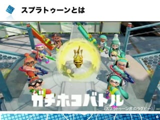 スプラトゥーンとは
6
（スプラトゥーン界のラグビー）	
 