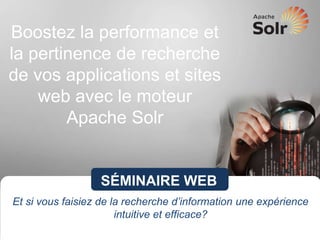Boostez la performance et
la pertinence de recherche
de vos applications et sites
web avec le moteur
Apache Solr
SÉMINAIRE WEB
Et si vous faisiez de la recherche d’information une expérience
intuitive et efficace?
 