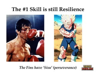 The #1 Skill is still Resilience
The Fins have ‘Sisu’ (perseverance)
 