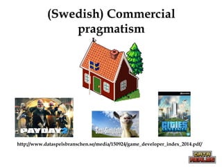 (Swedish) Commercial
pragmatism
http://www.dataspelsbranschen.se/media/150924/game_developer_index_2014.pdf/
 
