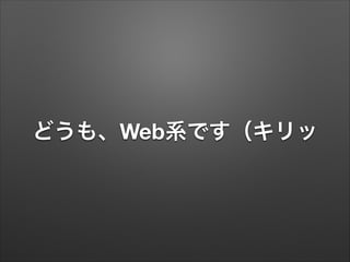 どうも、Web系です（キリッ
 