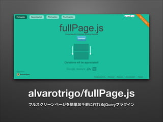 alvarotrigo/fullPage.js
フルスクリーンページを簡単お手軽に作れるjQueryプラグイン
 
