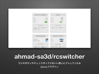 ahmad-sa3d/rcswitcher
ラジオボタンやチェックボックスをいい感じにアレしてくれる
jQueryプラグイン
 