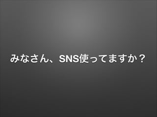 みなさん、SNS使ってますか？
 