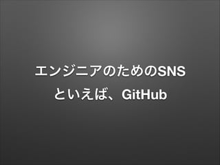エンジニアのためのSNS
といえば、GitHub
 