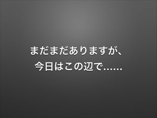 まだまだありますが、
今日はこの辺で……
 