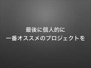 最後に個人的に
一番オススメのプロジェクトを
 