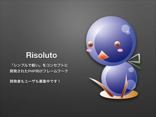 Risoluto
「シンプルで軽い」をコンセプトに
開発されたPHP向けフレームワーク
!
開発者もユーザも募集中です！
 