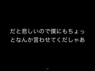だと悲しいので僕にもちょっ
となんか言わせてくだしゃあ
12
 