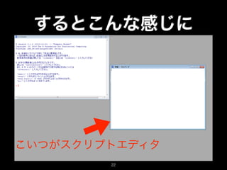 するとこんな感じに
こいつがスクリプトエディタ
22
 