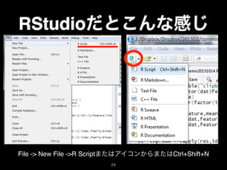 RStudioだとこんな感じ
File -> New File ->R ScriptまたはアイコンからまたはCtrl+Shift+N
24
 