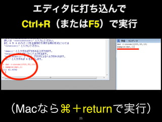 エディタに打ち込んで
Ctrl+R（またはF5）で実行
（Macなら⌘＋returnで実行）
25
 