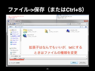 ファイル->保存（またはCtrl+S）
拡張子はなんでもいいが，txtにする
ときはファイルの種類を変更
26
 