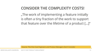 SHIP IT! FAST PRODUCT DEVELOPMENTBERATUNG JUDITH ANDRESEN 11
COMPLEXITY INCREASES FAST
ON
OFF
STATES: 4
OFF STATES: 8
OFF STATES: 16
OFF STATES: 32
 
