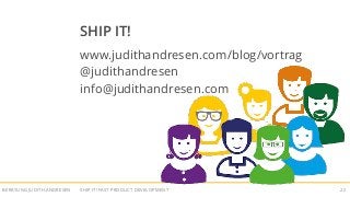 SHIP IT! FAST PRODUCT DEVELOPMENTBERATUNG JUDITH ANDRESEN 22
SHIP IT!
www.judithandresen.com/blog/vortrag
@judithandresen
info@judithandresen.com
 