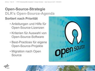 Open-Source-Strategie
DLR’s Open-Source-Agenda
DLR.de • Folie 19 > FSFE Fellowshiptreffen Düsseldorf > Andreas Schreiber • Open Source im DLR > 19.05.2015
Sortiert nach Priorität
• Anleitungen und Hilfe für
Open-Source-Lizenzen
• Kriterien für Auswahl von
Open-Source-Software
• Best-Practices für eigene
Open-Source-Projekte
• Migration nach Open
Source
 