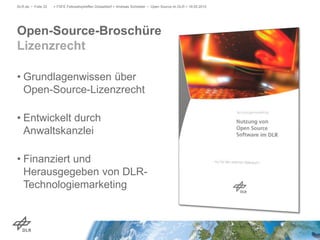 Open-Source-Broschüre
Lizenzrecht
DLR.de • Folie 22 > FSFE Fellowshiptreffen Düsseldorf > Andreas Schreiber • Open Source im DLR > 19.05.2015
• Grundlagenwissen über
Open-Source-Lizenzrecht
• Entwickelt durch
Anwaltskanzlei
• Finanziert und
Herausgegeben von DLR-
Technologiemarketing
 