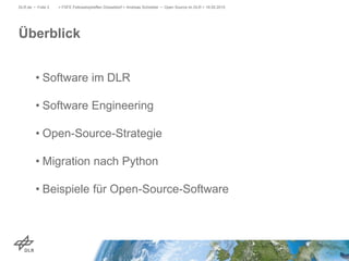 • Software im DLR
• Software Engineering
• Open-Source-Strategie
• Migration nach Python
• Beispiele für Open-Source-Software
> FSFE Fellowshiptreffen Düsseldorf > Andreas Schreiber • Open Source im DLR > 19.05.2015DLR.de • Folie 3
Überblick
 