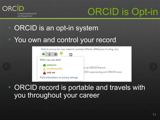 11
ORCID is Opt-in
• ORCID is an opt-in system
• You own and control your record
• ORCID record is portable and travels with
you throughout your career
 