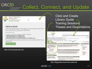 Collect, Connect, and Update
orcid.org 31
• Click and Create
• Library Guide
• Training Sessions
• Theses and Dissertations
http://libguides.kaust.edu.sa/orcid
http://orcid.kaust.edu.sa/
 
