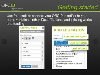 Getting started
Use free tools to connect your ORCID identifier to your
name variations, other IDs, affiliations, and existing works
and funding
 
