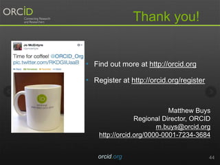 • Find out more at http://orcid.org
• Register at http://orcid.org/register
44orcid.org
Thank you!
Matthew Buys
Regional Director, ORCID
m.buys@orcid.org
http://orcid.org/0000-0001-7234-3684
 