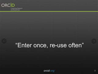 “Enter once, re-use often”
orcid.org 9
 