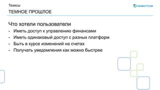 ТЕМНОЕ ПРОШЛОЕ
Тезисы
Что хотели пользователи
- Иметь доступ к управлению финансами
- Иметь одинаковый доступ с разных платформ
- Быть в курсе изменений на счетах
- Получать уведомления как можно быстрее
 