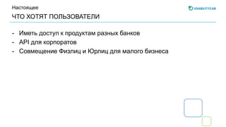 ЧТО ХОТЯТ ПОЛЬЗОВАТЕЛИ
Настоящее
- Иметь доступ к продуктам разных банков
- API для корпоратов
- Совмещение Физлиц и Юрлиц для малого бизнеса
 